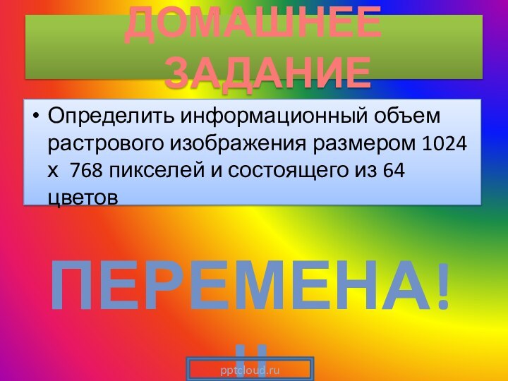 Определить информационный объем растрового изображения размером 1024 х 768 пикселей и состоящего из 64 цветовДОМАШНЕЕ ЗАДАНИЕПЕРЕМЕНА!!!