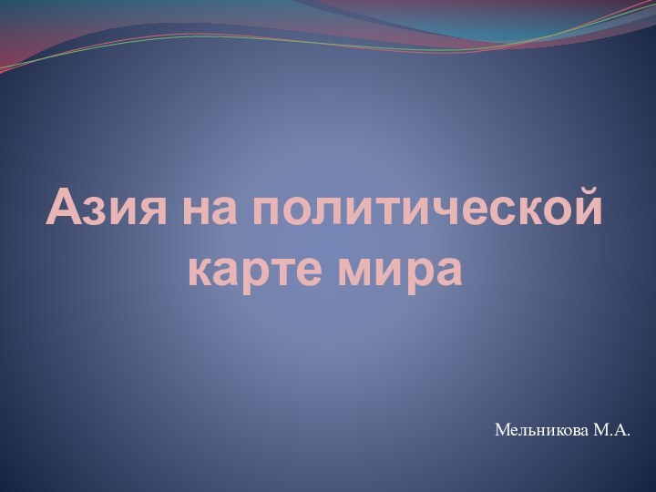 Азия на политической карте мираМельникова М.А.