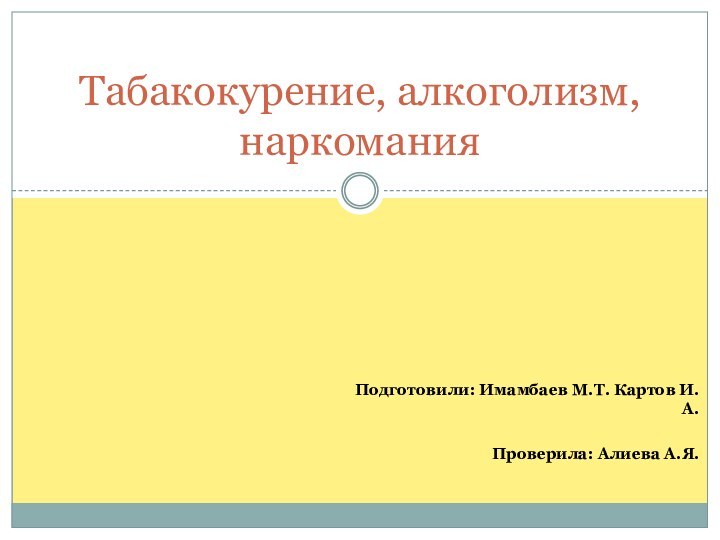 Подготовили: Имамбаев М.Т. Картов И.А.Проверила: Алиева А.Я.Табакокурение, алкоголизм, наркомания