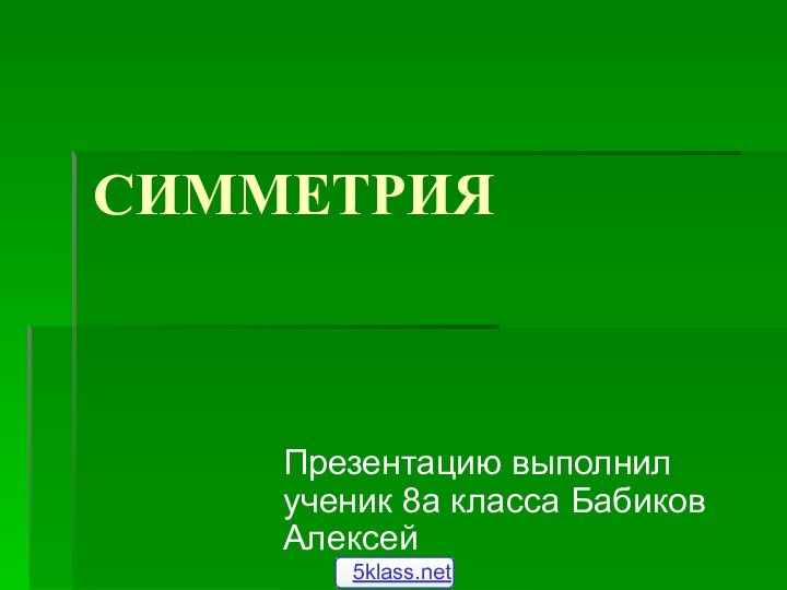 СИММЕТРИЯПрезентацию выполнил ученик 8а класса Бабиков Алексей