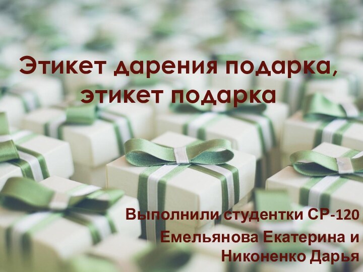 Этикет дарения подарка, этикет подаркаВыполнили студентки СР-120Емельянова Екатерина и Никоненко Дарья