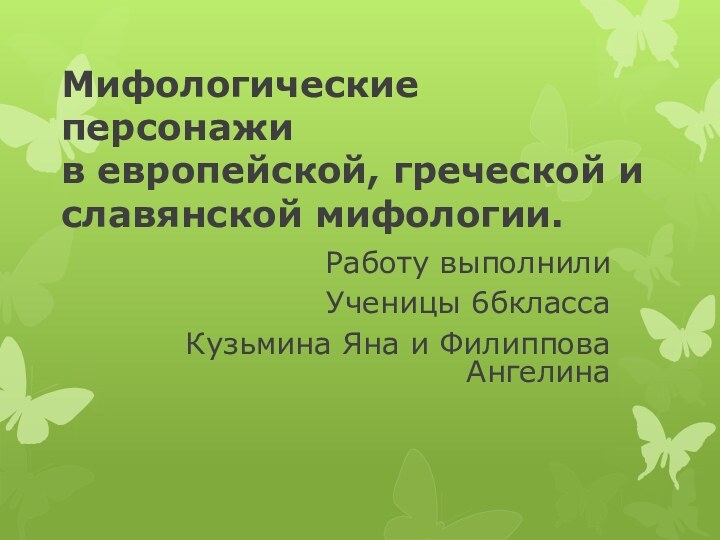 Мифологические персонажи в европейской, греческой и славянской мифологии.Работу выполнилиУченицы 6бклассаКузьмина Яна и Филиппова Ангелина