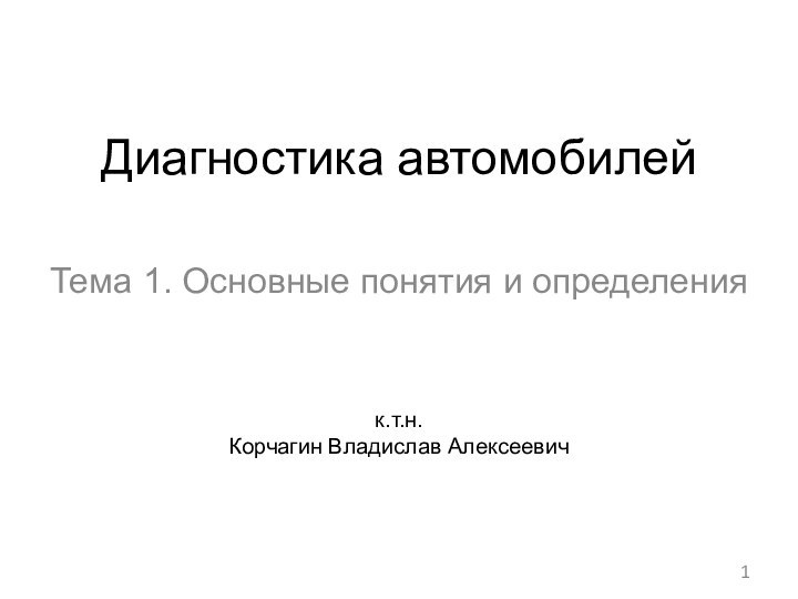 Диагностика автомобилейТема 1. Основные понятия и определенияк.т.н.Корчагин Владислав Алексеевич