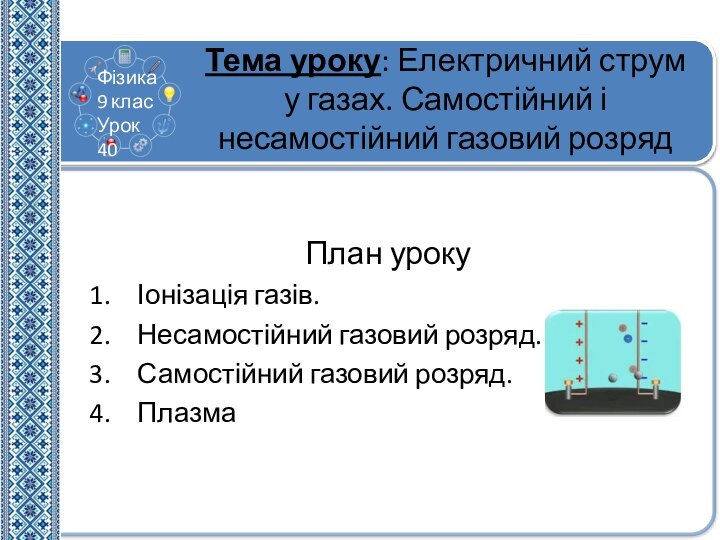 Тема уроку: Електричний струм у газах. Самостійний і несамостійний газовий розрядПлан урокуІонізація