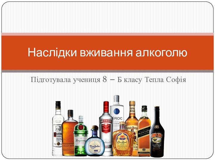 Підготувала учениця 8 – Б класу Тепла СофіяНаслідки вживання алкоголю