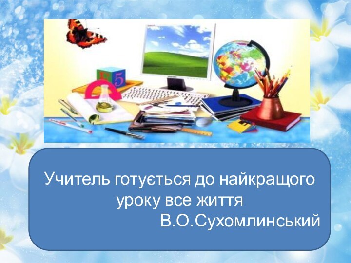 Учитель готується до найкращого уроку все життяВ.О.Сухомлинський