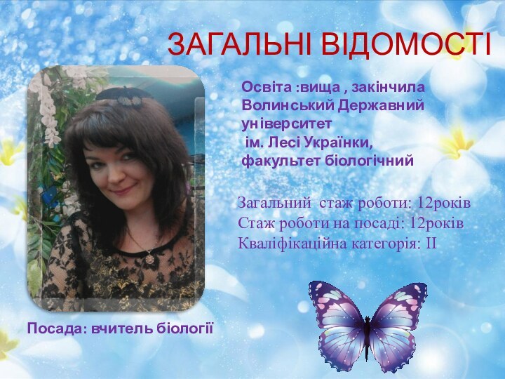 ЗАГАЛЬНІ ВІДОМОСТІПосада: вчитель біологіїОсвіта :вища , закінчилаВолинський Державний університет ім. Лесі Українки,