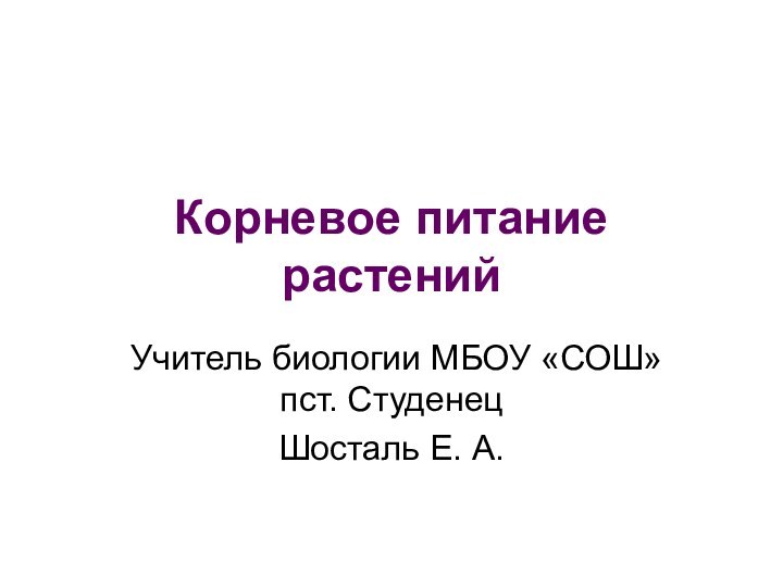 Корневое питание растенийУчитель биологии МБОУ «СОШ» пст. СтуденецШосталь Е. А.