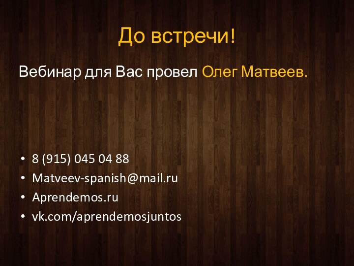 До встречи!Вебинар для Вас провел Олег Матвеев.8 (915) 045 04 88Matveev-spanish@mail.ruAprendemos.ruvk.com/aprendemosjuntos