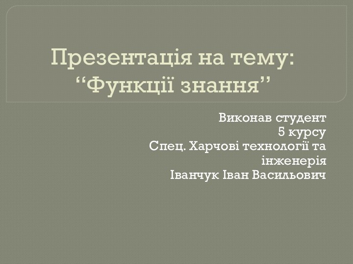 Презентація на тему: “Функції знання”Виконав студент5 курсуСпец. Харчові технології та інженеріяІванчук Іван Васильович