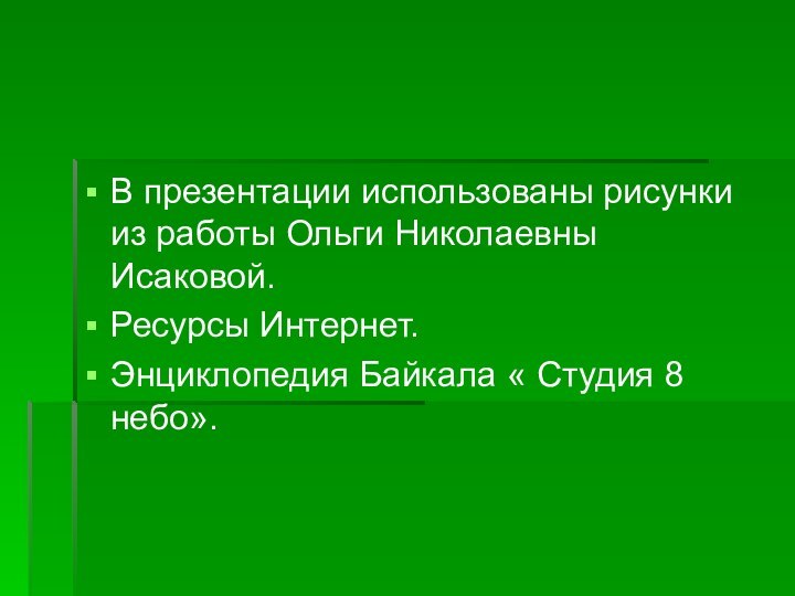 В презентации использованы рисунки из работы Ольги Николаевны Исаковой.Ресурсы Интернет.Энциклопедия Байкала « Студия 8 небо».