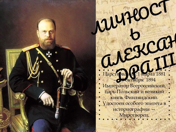 ЛИЧНОСТЬ АЛЕKСАНДРА IIIЦарствование :1 марта 1881 — 20 октября 1894 Император Всероссийский,