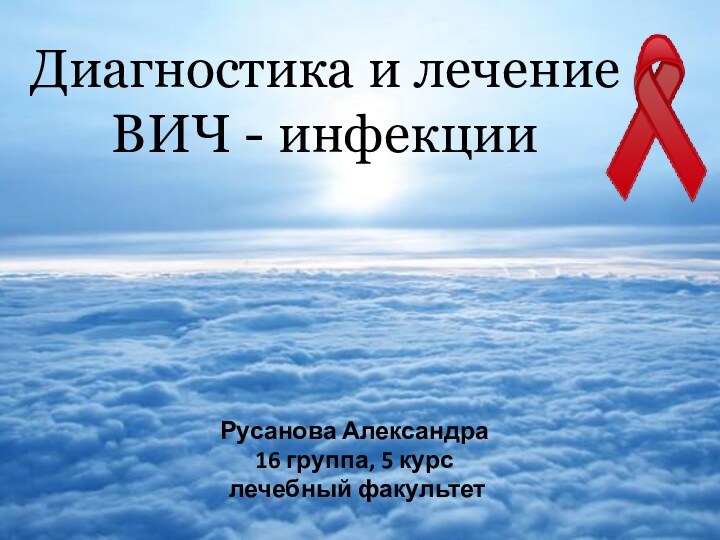 Диагностика и лечение  ВИЧ - инфекцииРусанова Александра16 группа, 5 курс лечебный факультет