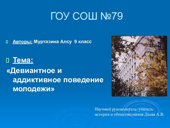 ГОУ СОШ №79Авторы: Муртазина Алсу 9 классТема: «Девиантное и аддиктивное поведение молодежи»Научный