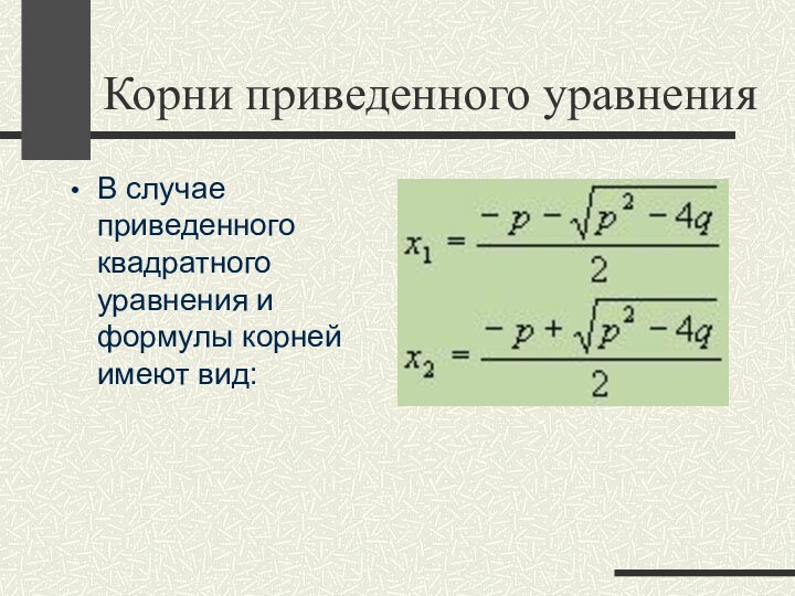 Корни приведенного уравненияВ случае приведенного квадратного уравнения и формулы корней имеют вид: