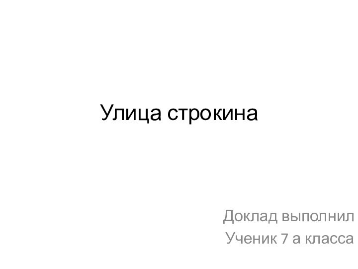 Улица строкинаДоклад выполнил Ученик 7 а класса