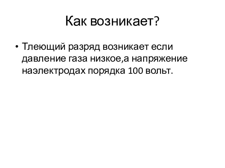 Как возникает?Тлеющий разряд возникает если давление газа низкое,а напряжение наэлектродах порядка 100 вольт.