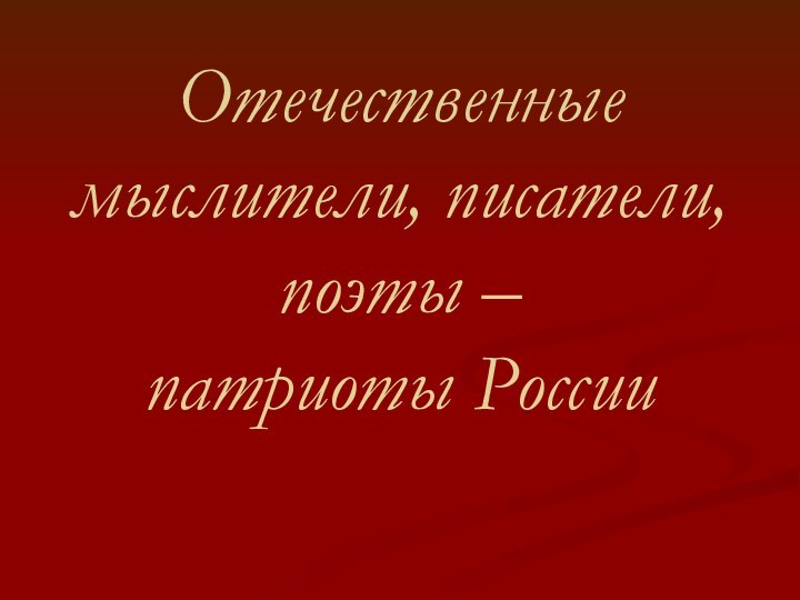 Отечественные мыслители, писатели, поэты –  патриоты России