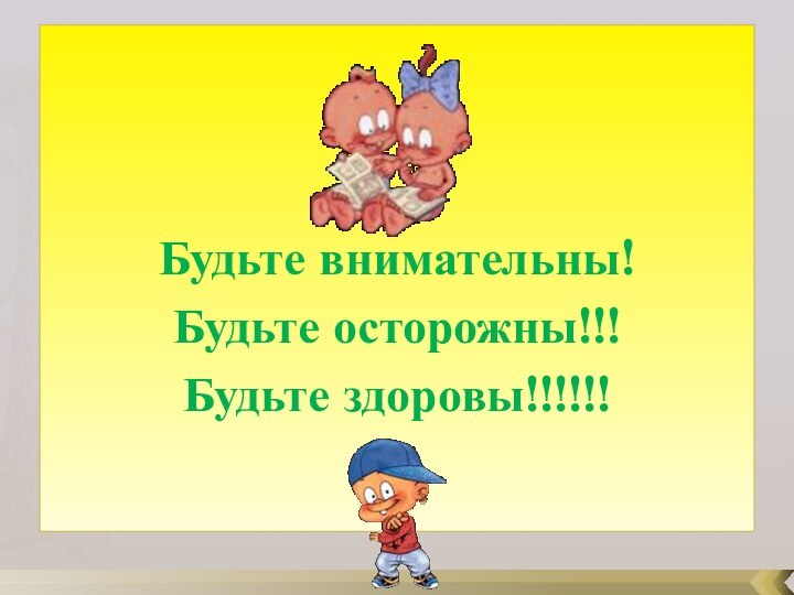 Будьте внимательны!Будьте осторожны!!!Будьте здоровы!!!!!!