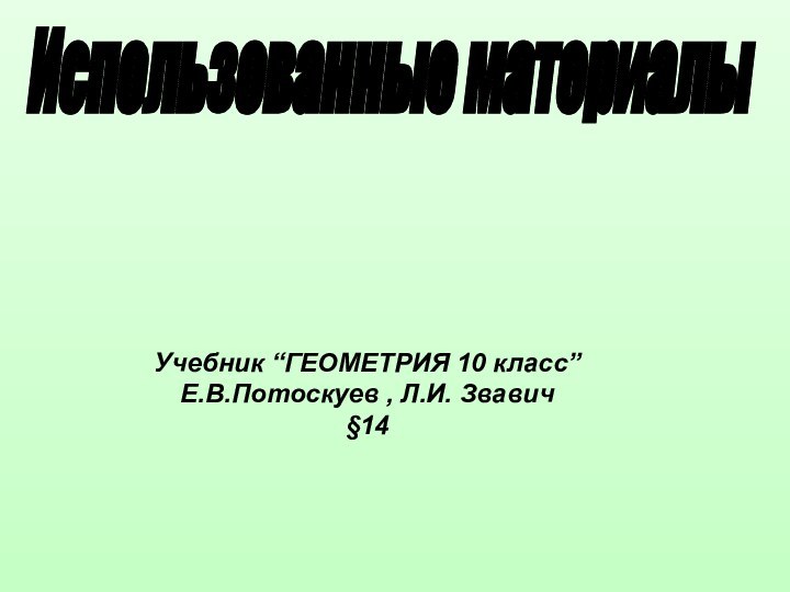 Использованные материалы Учебник “ГЕОМЕТРИЯ 10 класс”Е.В.Потоскуев , Л.И. Звавич§14