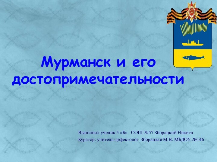 Мурманск и его достопримечательностиВыполнил ученик 5 «Б»  СОШ №57 Зборацкий НикитаКуратор: