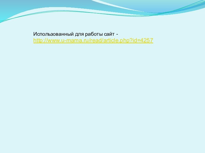 Использованный для работы сайт -http://www.u-mama.ru/read/article.php?id=4257