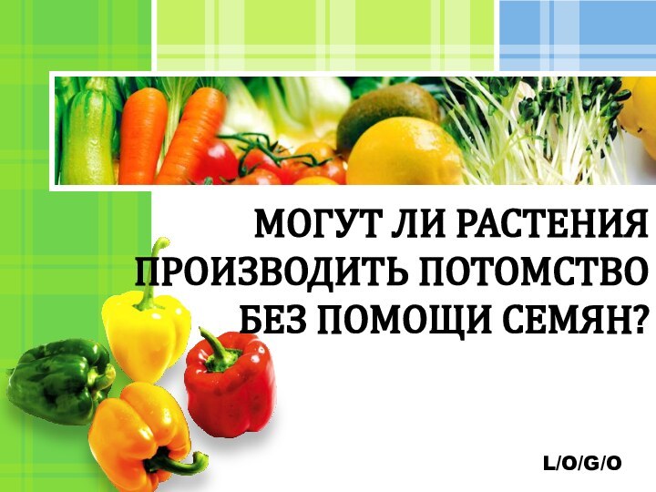 МОГУТ ЛИ РАСТЕНИЯ ПРОИЗВОДИТЬ ПОТОМСТВО БЕЗ ПОМОЩИ СЕМЯН?