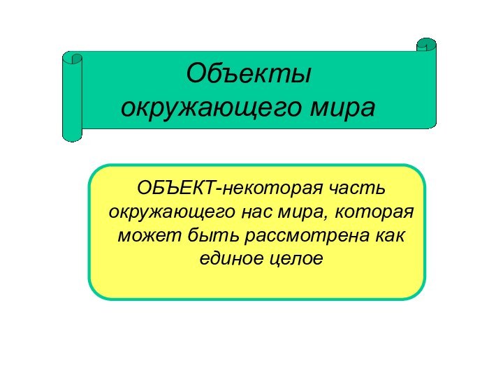 Объекты окружающего мираОБЪЕКТ-некоторая часть окружающего нас мира, которая может быть рассмотрена как единое целое