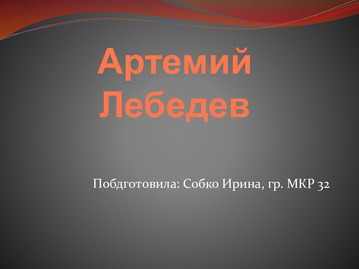 Артемий ЛебедевПобдготовила: Собко Ирина, гр. МКР 32