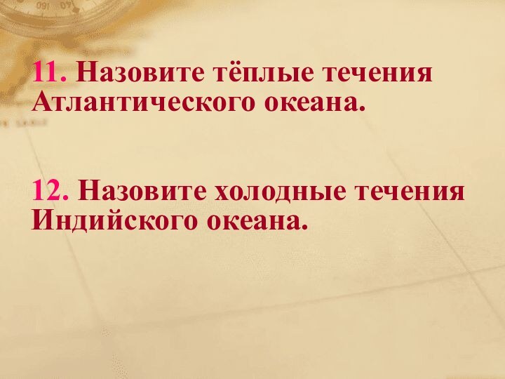 11. Назовите тёплые течения Атлантического океана.   12. Назовите холодные течения Индийского океана.