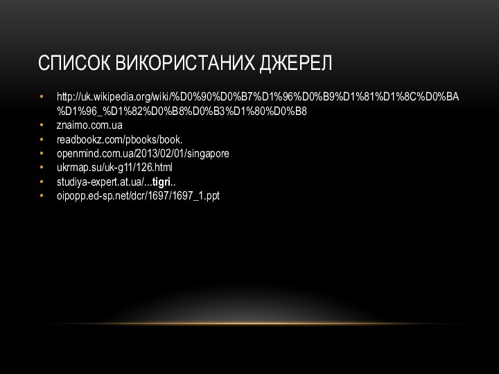 Список використаних джерелhttp://uk.wikipedia.org/wiki/%D0%90%D0%B7%D1%96%D0%B9%D1%81%D1%8C%D0%BA%D1%96_%D1%82%D0%B8%D0%B3%D1%80%D0%B8znaimo.com.uareadbookz.com/pbooks/book.openmind.com.ua/2013/02/01/singaporeukrmap.su/uk-g11/126.htmlstudiya-expert.at.ua/...tigri..oipopp.ed-sp.net/dcr/1697/1697_1.ppt