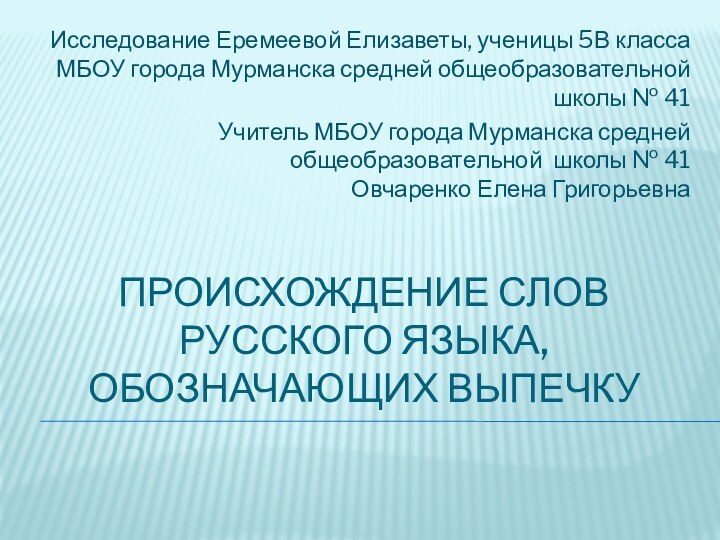 Происхождение слов русского языка, обозначающих выпечкуИсследование Еремеевой Елизаветы, ученицы 5В класса МБОУ