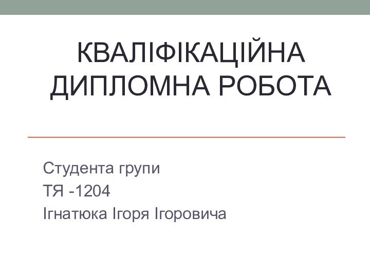 Кваліфікаційна дипломна роботаСтудента групи ТЯ -1204 Ігнатюка Ігоря Ігоровича