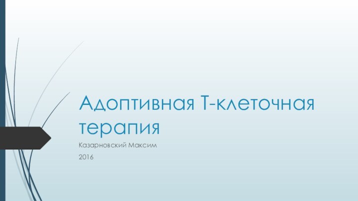 Адоптивная Т-клеточная терапияКазарновский Максим2016