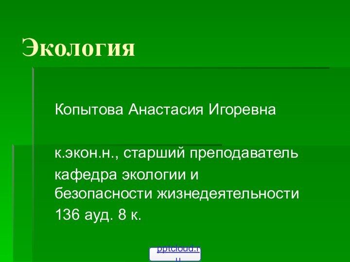 ЭкологияКопытова Анастасия Игоревнак.экон.н., старший преподавателькафедра экологии и безопасности жизнедеятельности136 ауд. 8 к.