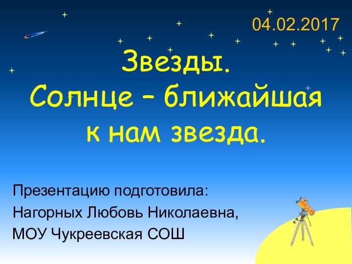 Звезды.  Солнце – ближайшая к нам звезда.Презентацию подготовила:Нагорных Любовь Николаевна,МОУ Чукреевская СОШ