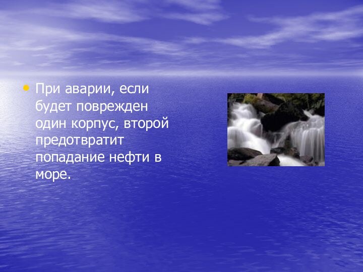 При аварии, если будет поврежден один корпус, второй предотвратит попадание нефти в море.