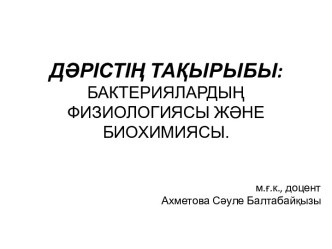 ДӘРІСТІҢ ТАҚЫРЫБЫ: БАКТЕРИЯЛАРДЫҢ ФИЗИОЛОГИЯСЫ ЖӘНЕ БИОХИМИЯСЫ.