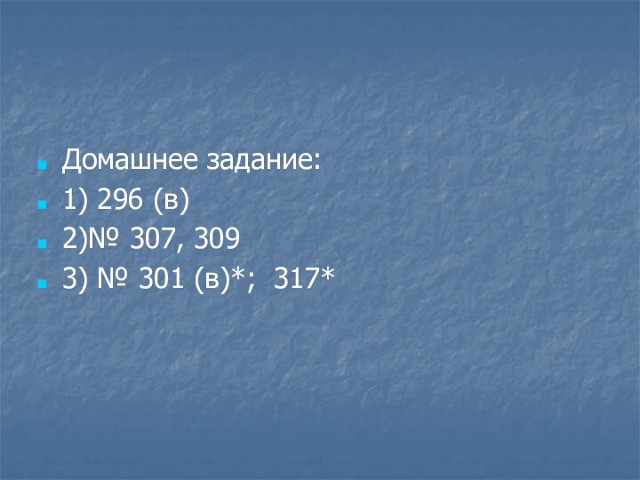 Домашнее задание:1) 296 (в)2)№ 307, 3093) № 301 (в)*; 317*