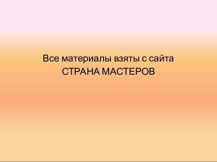 Все материалы взяты с сайта СТРАНА МАСТЕРОВ