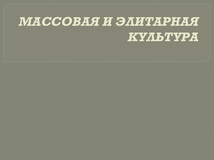 МАССОВАЯ И ЭЛИТАРНАЯ КУЛЬТУРА