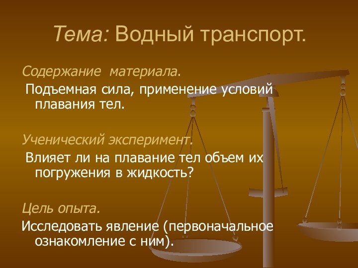 Тема: Водный транспорт.Содержание материала. Подъемная сила, применение условий плавания тел.Ученический эксперимент. Влияет