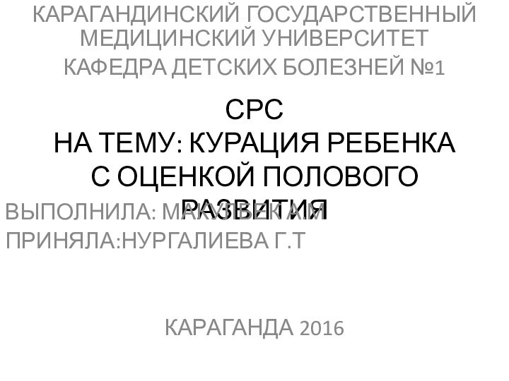 СРС НА ТЕМУ: КУРАЦИЯ РЕБЕНКА С ОЦЕНКОЙ ПОЛОВОГО РАЗВИТИЯКАРАГАНДИНСКИЙ ГОСУДАРСТВЕННЫЙ МЕДИЦИНСКИЙ УНИВЕРСИТЕТКАФЕДРА