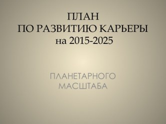 ПЛАНПО РАЗВИТИЮ КАРЬЕРЫ  на 2015-2025