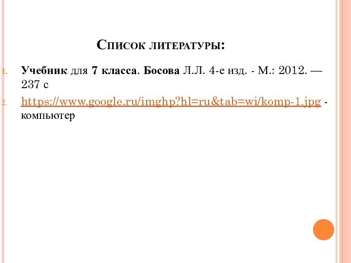 Список литературы:Учебник для 7 класса. Босова Л.Л. 4-е изд. - М.: 2012. — 237 сhttps://www.google.ru/imghp?hl=ru&tab=wi/komp-1.jpg - компьютер