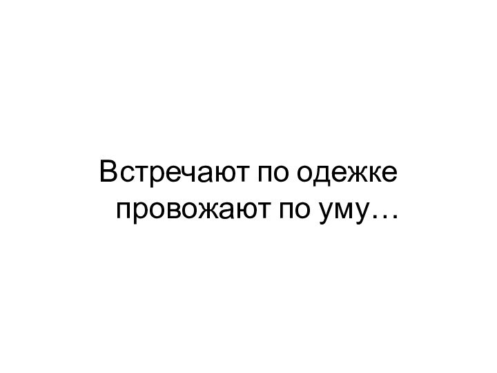 Встречают по одежке провожают по уму…