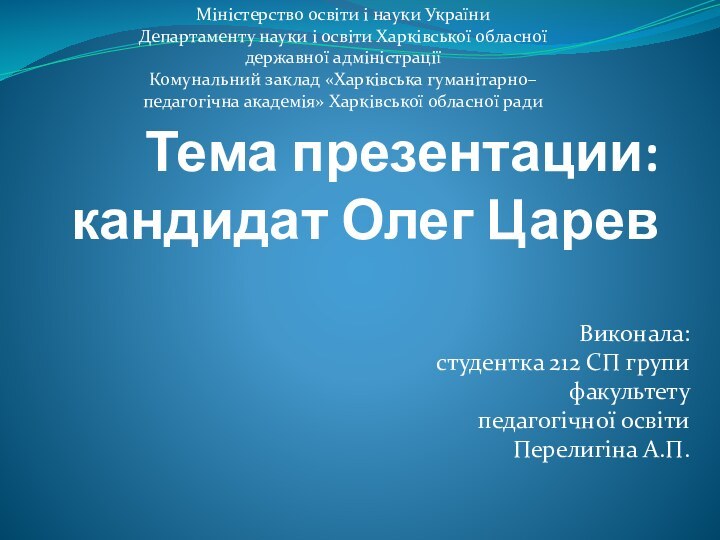 Тема презентации: кандидат Олег ЦаревВиконала: студентка 212 СП групи факультету педагогічної освіти