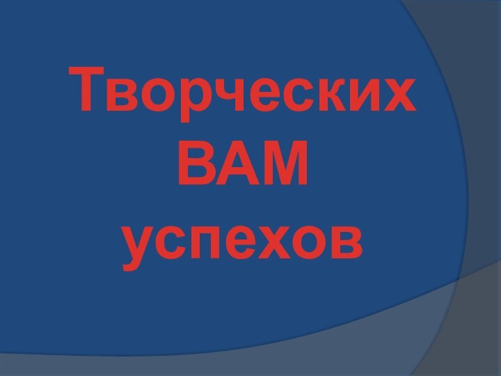 Творческих ВАМ успехов