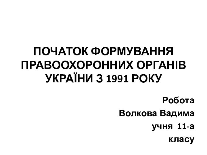 Початок формування правоохоронних органів України з 1991 рокуРобота Волкова Вадимаучня 11-акласу