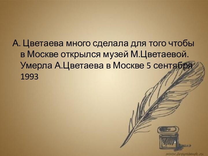 А. Цветаева много сделала для того чтобы в Москве открылся музей М.Цветаевой. Умерла